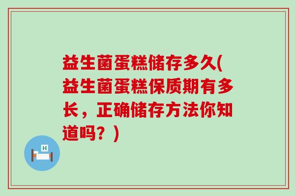 益生菌蛋糕储存多久(益生菌蛋糕保质期有多长，正确储存方法你知道吗？)