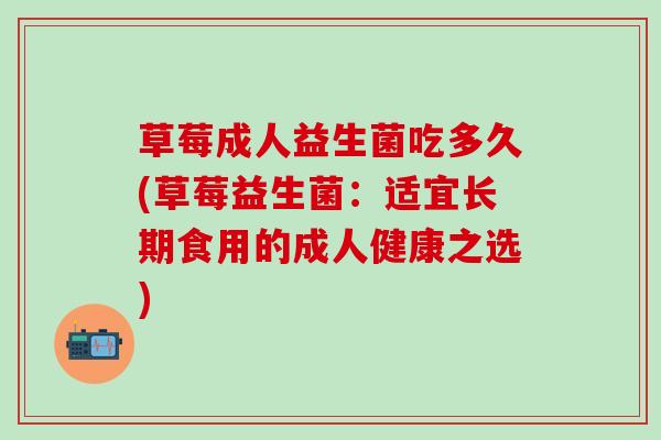 草莓成人益生菌吃多久(草莓益生菌：适宜长期食用的成人健康之选)