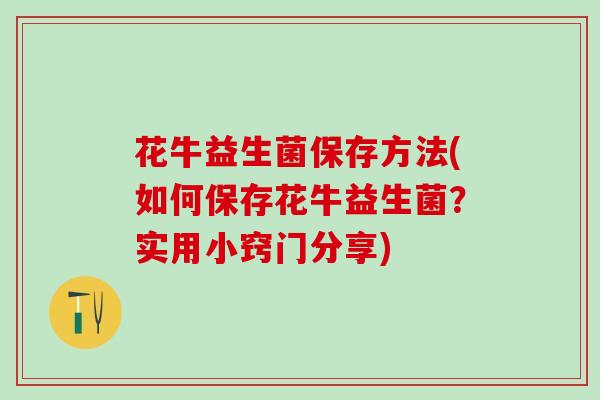 花牛益生菌保存方法(如何保存花牛益生菌？实用小窍门分享)