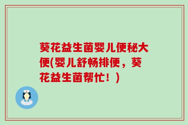 葵花益生菌婴儿大便(婴儿舒畅排便，葵花益生菌帮忙！)