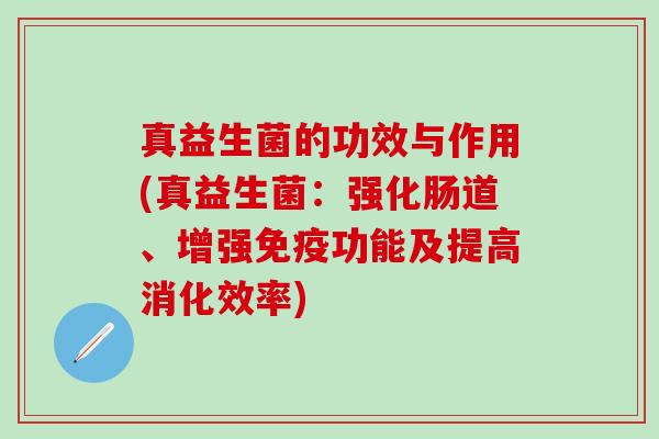 真益生菌的功效与作用(真益生菌：强化肠道、增强功能及提高消化效率)