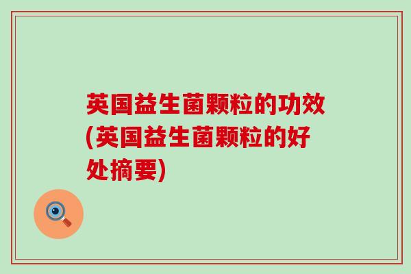 英国益生菌颗粒的功效(英国益生菌颗粒的好处摘要)
