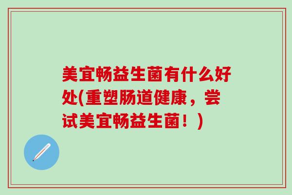 美宜畅益生菌有什么好处(重塑肠道健康，尝试美宜畅益生菌！)
