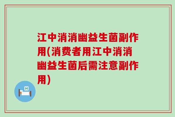 江中消消幽益生菌副作用(消费者用江中消消幽益生菌后需注意副作用)