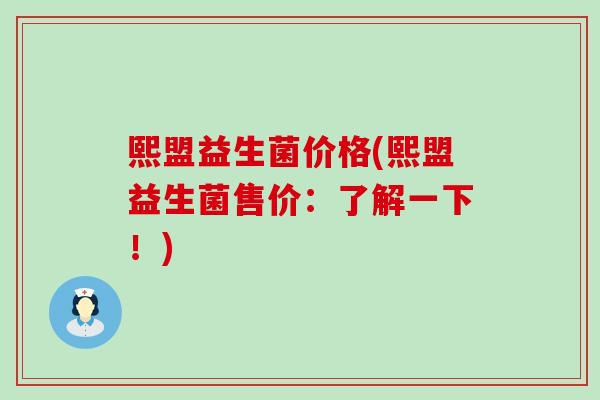 熙盟益生菌价格(熙盟益生菌售价：了解一下！)