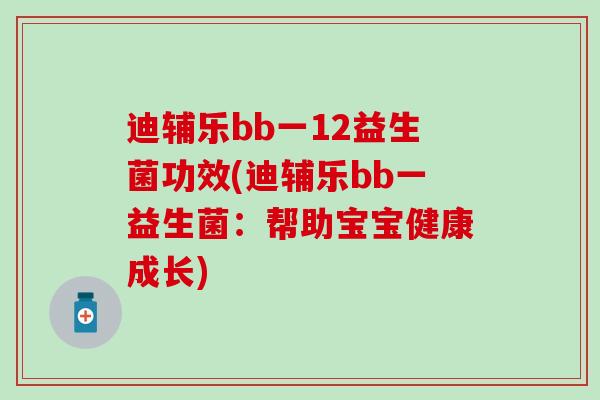 迪辅乐bb一12益生菌功效(迪辅乐bb一益生菌:帮助宝宝健康成长) 迪辅乐bb一12益生菌功效(迪辅乐bb一益生菌:帮助宝宝健康成长)