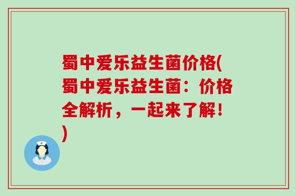 蜀中爱乐益生菌价格(蜀中爱乐益生菌:价格全解析,一起来了解!) 蜀中爱乐益生菌价格(蜀中爱乐益生菌:价格全解析,一起来了解!)