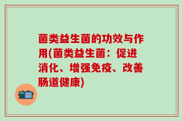 菌类益生菌的功效与作用(菌类益生菌：促进消化、增强、改善肠道健康)