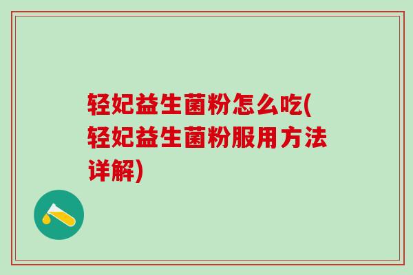 轻妃益生菌粉怎么吃(轻妃益生菌粉服用方法详解)