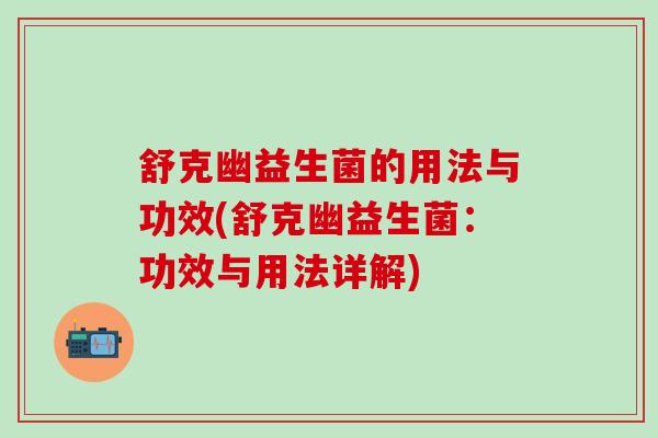 舒克幽益生菌的用法与功效(舒克幽益生菌：功效与用法详解)