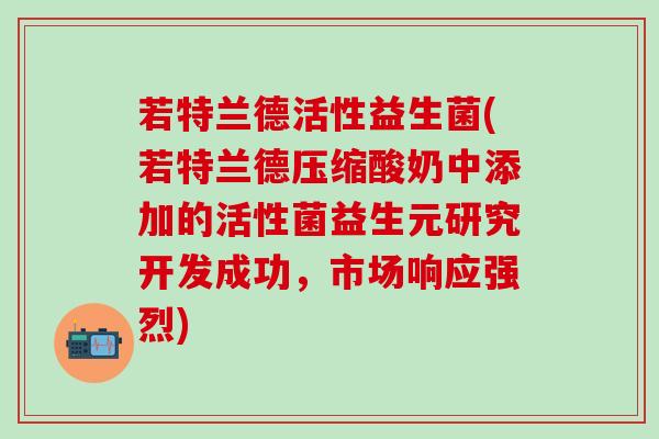 若特兰德活性益生菌(若特兰德压缩酸奶中添加的活性菌益生元研究开发成功，市场响应强烈)