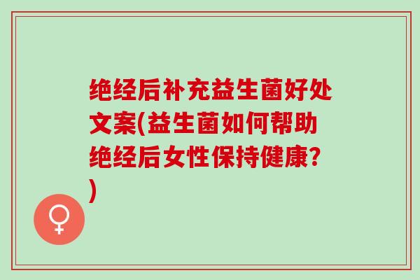 绝经后补充益生菌好处文案(益生菌如何帮助绝经后女性保持健康？)