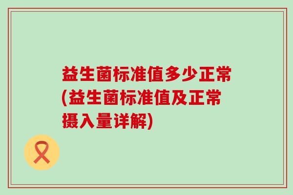 益生菌标准值多少正常(益生菌标准值及正常摄入量详解)