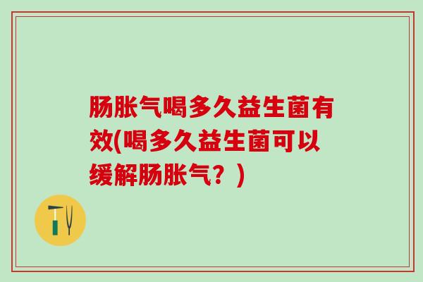 肠喝多久益生菌有效(喝多久益生菌可以缓解肠？)