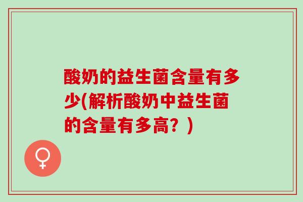 酸奶的益生菌含量有多少(解析酸奶中益生菌的含量有多高？)