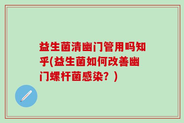 益生菌清幽门管用吗知乎(益生菌如何改善幽门螺杆菌？)