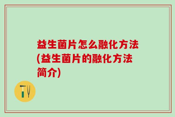 益生菌片怎么融化方法(益生菌片的融化方法简介)