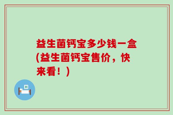 益生菌钙宝多少钱一盒(益生菌钙宝售价，快来看！)