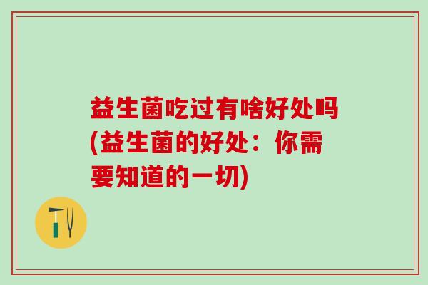 益生菌吃过有啥好处吗(益生菌的好处：你需要知道的一切)