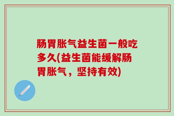 肠胃益生菌一般吃多久(益生菌能缓解肠胃，坚持有效)
