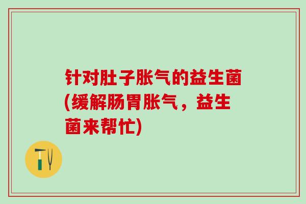 针对肚子的益生菌(缓解肠胃，益生菌来帮忙)