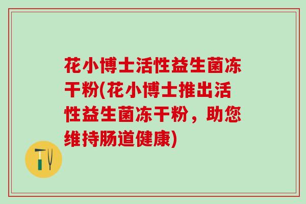 花小博士活性益生菌冻干粉(花小博士推出活性益生菌冻干粉，助您维持肠道健康)
