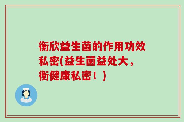 衡欣益生菌的作用功效私密(益生菌益处大，衡健康私密！)