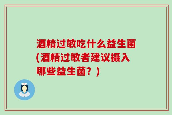 酒精吃什么益生菌(酒精者建议摄入哪些益生菌？)