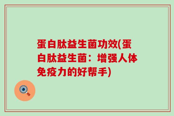 蛋白肽益生菌功效(蛋白肽益生菌：增强人体力的好帮手)