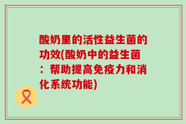 酸奶里的活性益生菌的功效(酸奶中的益生菌：帮助提高力和消化系统功能)