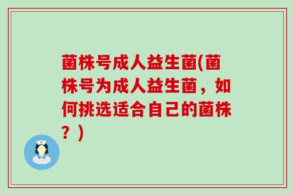 菌株号成人益生菌(菌株号为成人益生菌,如何挑选适合自己的菌株?) 菌株号成人益生菌(菌株号为成人益生菌,如何挑选适合自己的菌株?)
