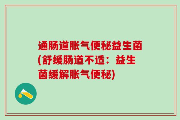 通肠道益生菌(舒缓肠道不适：益生菌缓解)