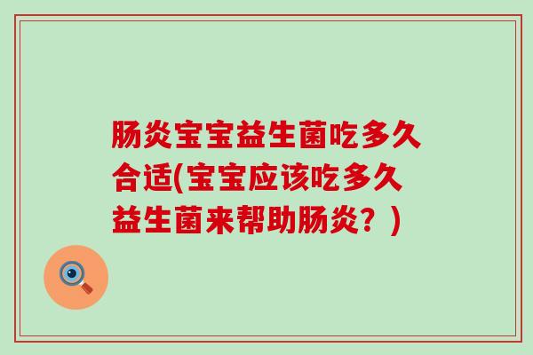 宝宝益生菌吃多久合适(宝宝应该吃多久益生菌来帮助？)