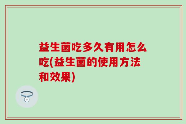 益生菌吃多久有用怎么吃(益生菌的使用方法和效果)