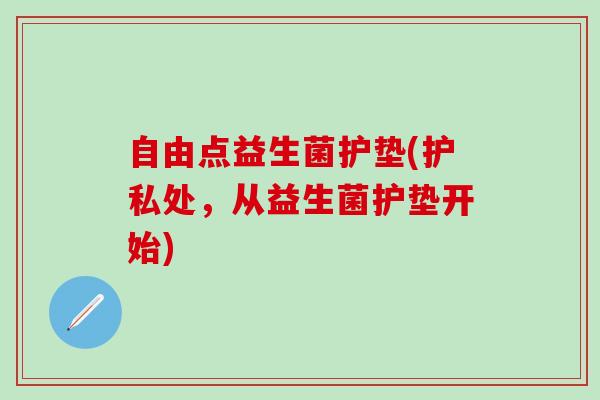 自由点益生菌护垫(护私处，从益生菌护垫开始)