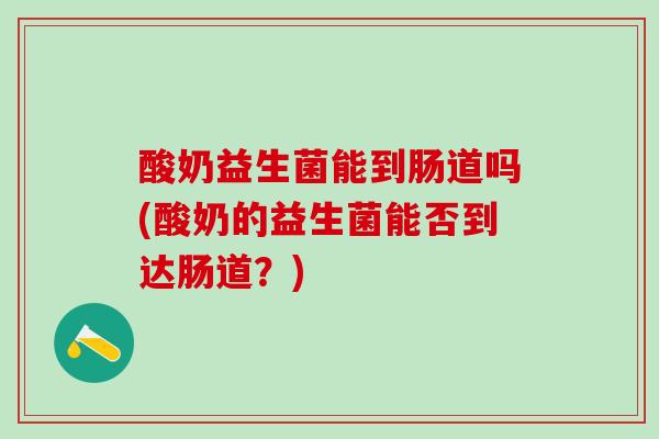 酸奶益生菌能到肠道吗(酸奶的益生菌能否到达肠道？)