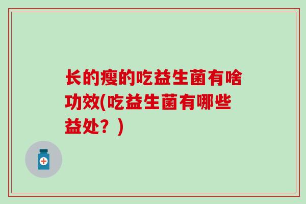 长的瘦的吃益生菌有啥功效(吃益生菌有哪些益处？)