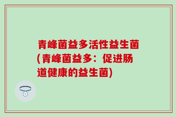 青峰菌益多活性益生菌(青峰菌益多：促进肠道健康的益生菌)