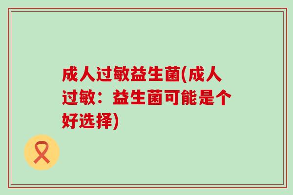 成人益生菌(成人：益生菌可能是个好选择)