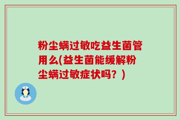 粉尘螨吃益生菌管用么(益生菌能缓解粉尘螨症状吗？)