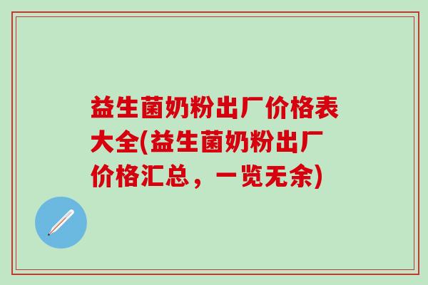 益生菌奶粉出厂价格表大全(益生菌奶粉出厂价格汇总，一览无余)