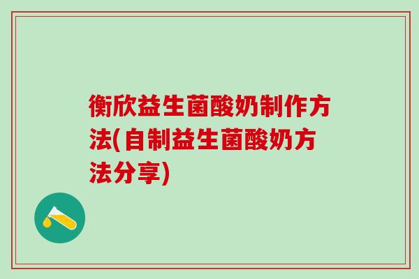 衡欣益生菌酸奶制作方法(自制益生菌酸奶方法分享)