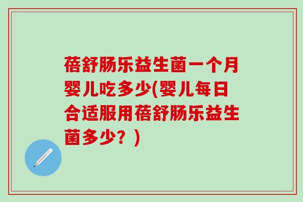 蓓舒肠乐益生菌一个月婴儿吃多少(婴儿每日合适服用蓓舒肠乐益生菌多少？)