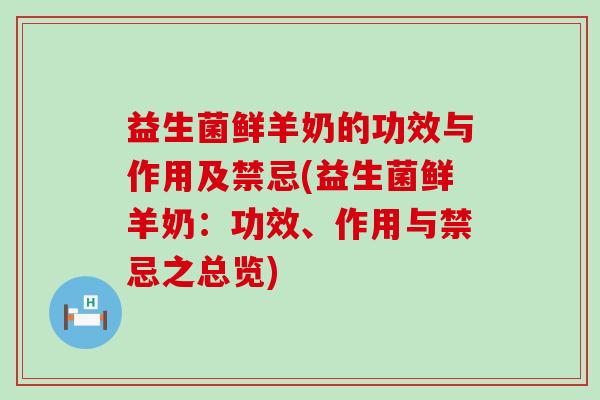 益生菌鲜羊奶的功效与作用及禁忌(益生菌鲜羊奶:功效、作用与禁忌之总览) 益生菌鲜羊奶的功效与作用及禁忌(益生菌鲜羊奶:功效、作用与禁忌之总览)