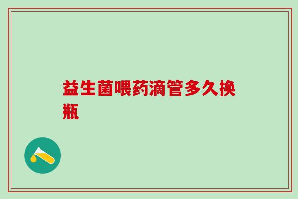 益生菌喂药滴管多久换瓶