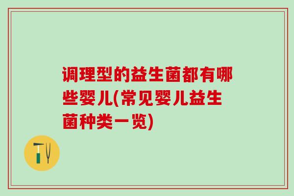 调理型的益生菌都有哪些婴儿(常见婴儿益生菌种类一览)