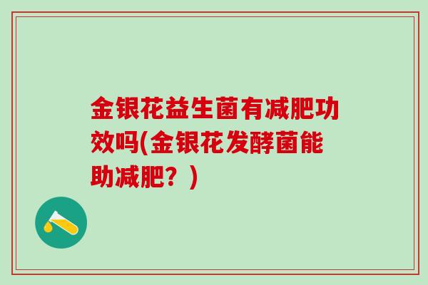 金银花益生菌有功效吗(金银花发酵菌能助？)