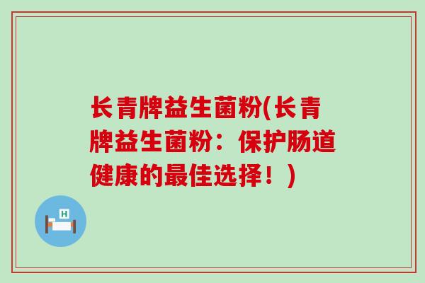 长青牌益生菌粉(长青牌益生菌粉：保护肠道健康的佳选择！)