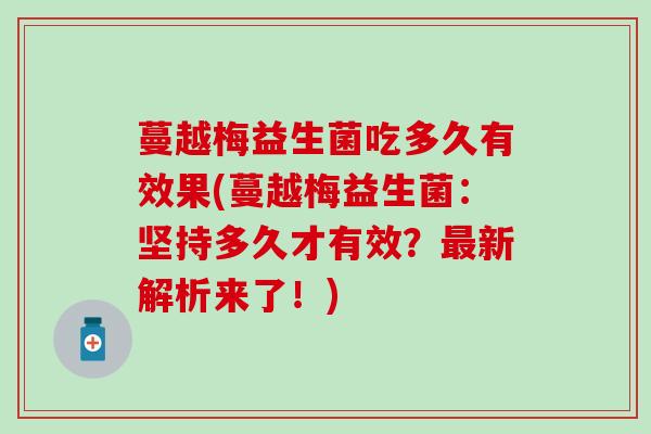 蔓越梅益生菌吃多久有效果(蔓越梅益生菌：坚持多久才有效？新解析来了！)