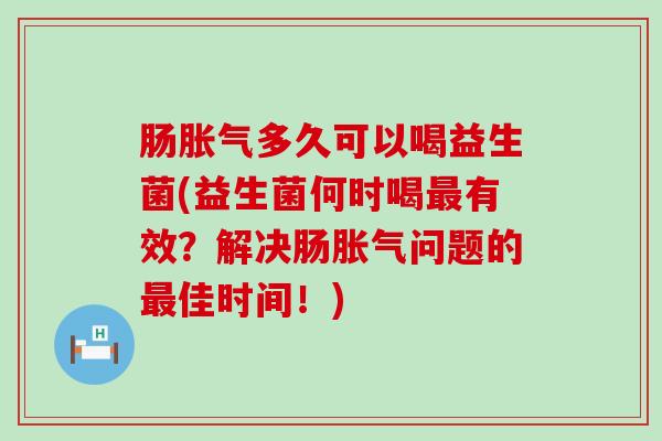 肠多久可以喝益生菌(益生菌何时喝有效？解决肠问题的佳时间！)